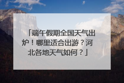 端午假期全国天气出炉！哪里适合出游？河北各地天气如何？