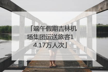 端午假期吉林机场集团运送旅客14.17万人次