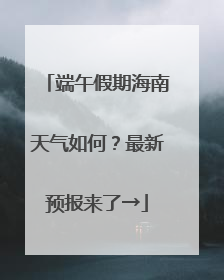 端午假期海南天气如何？最新预报来了→