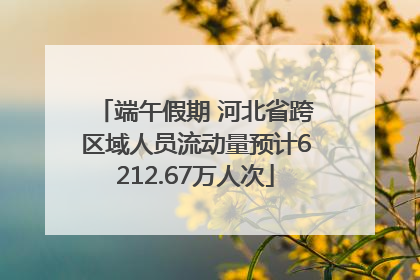 端午假期 河北省跨区域人员流动量预计6212.67万人次