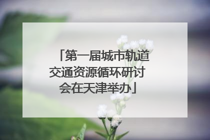 第一届城市轨道交通资源循环研讨会在天津举办
