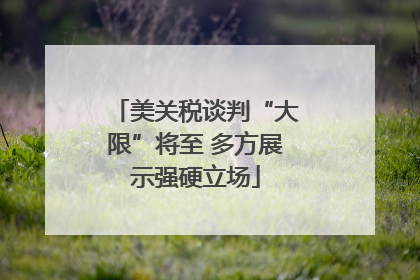 美关税谈判“大限”将至 多方展示强硬立场