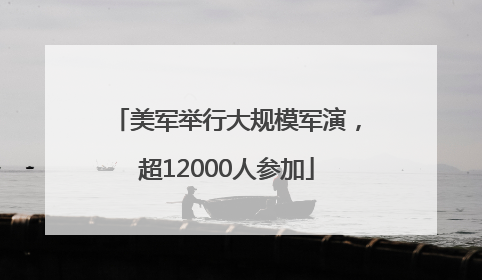 美军举行大规模军演，超12000人参加
