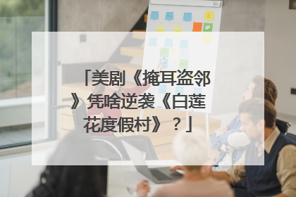 美剧《掩耳盗邻》凭啥逆袭《白莲花度假村》？