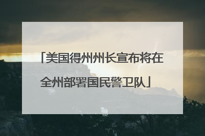 美国得州州长宣布将在全州部署国民警卫队
