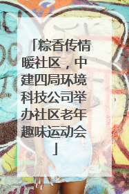 粽香传情暖社区，中建四局环境科技公司举办社区老年趣味运动会