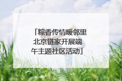 粽香传情暖邻里 北京链家开展端午主题社区活动