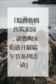 粽香传情 共筑家园，诸暨陶朱街道开展端午节系列活动