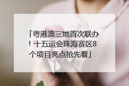 粤港澳三地首次联办！十五运会珠海赛区8个项目亮点抢先看