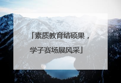 素质教育结硕果，学子赛场展风采