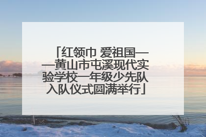 红领巾 爱祖国——黄山市屯溪现代实验学校一年级少先队入队仪式圆满举行