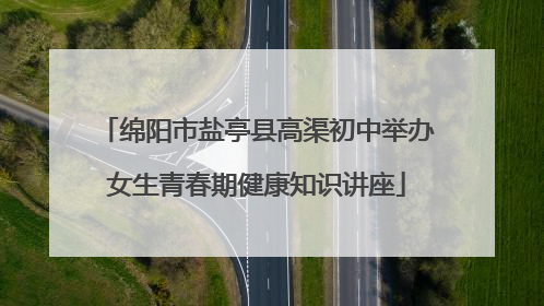 绵阳市盐亭县高渠初中举办女生青春期健康知识讲座