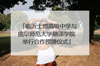 临沂士博高级中学与曲阜师范大学翻译学院举行合作授牌仪式
