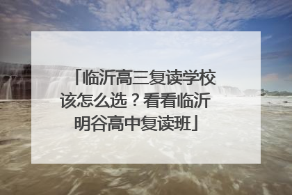 临沂高三复读学校该怎么选？看看临沂明谷高中复读班
