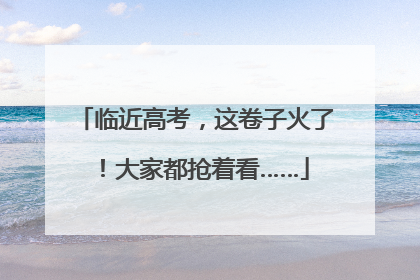 临近高考，这卷子火了！大家都抢着看……