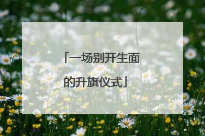 一场别开生面的升旗仪式