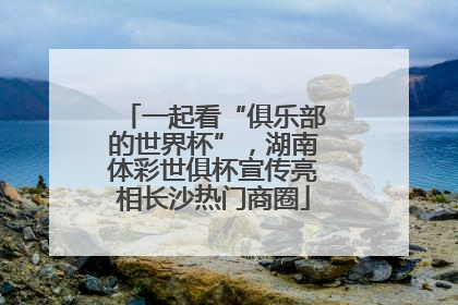 一起看“俱乐部的世界杯”，湖南体彩世俱杯宣传亮相长沙热门商圈