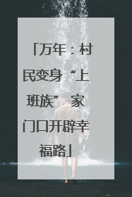 万年：村民变身“上班族” 家门口开辟幸福路