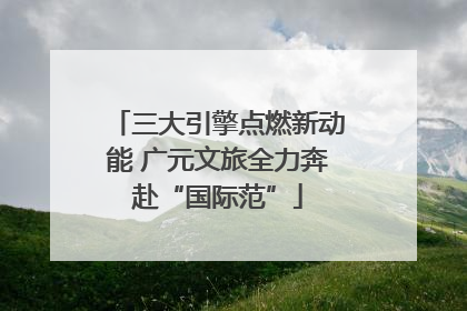 三大引擎点燃新动能 广元文旅全力奔赴“国际范”