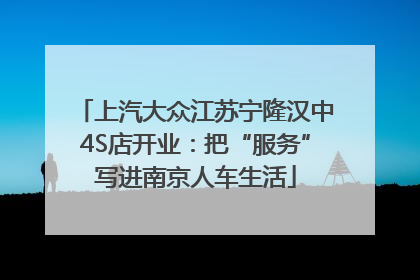 上汽大众江苏宁隆汉中4S店开业：把“服务”写进南京人车生活