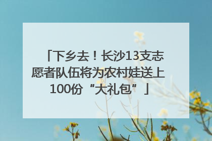 下乡去！长沙13支志愿者队伍将为农村娃送上100份“大礼包”