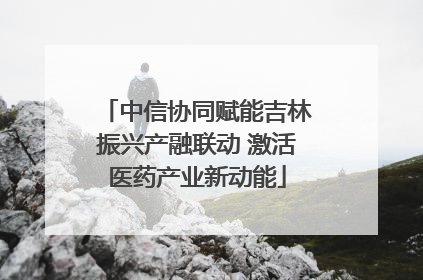 中信协同赋能吉林振兴产融联动 激活医药产业新动能