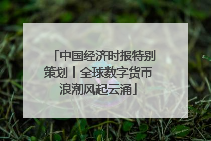 中国经济时报特别策划丨全球数字货币浪潮风起云涌