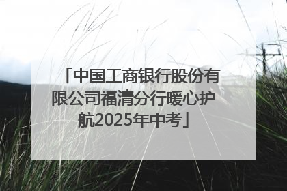 中国工商银行股份有限公司福清分行暖心护航2025年中考