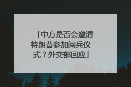中方是否会邀请特朗普参加阅兵仪式？外交部回应
