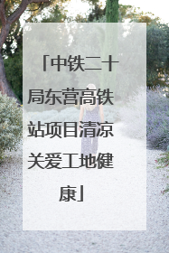 中铁二十局东营高铁站项目清凉关爱工地健康