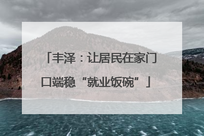 丰泽：让居民在家门口端稳“就业饭碗”