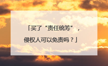 买了“责任统筹”，侵权人可以免责吗？