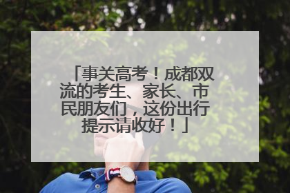 事关高考！成都双流的考生、家长、市民朋友们，这份出行提示请收好！