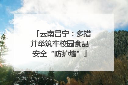 云南昌宁：多措并举筑牢校园食品安全“防护墙”