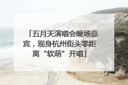 五月天演唱会暖场嘉宾，现身杭州街头零距离“软萌”开唱