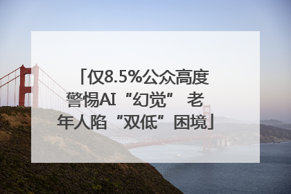 仅8.5%公众高度警惕AI“幻觉” 老年人陷“双低”困境