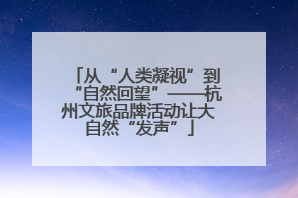 从“人类凝视”到“自然回望”——杭州文旅品牌活动让大自然“发声”