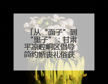 从“面子”到“里子”：甘肃平凉崆峒区倡导简约婚丧礼俗获群众点赞
