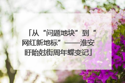 从“问题地块”到“网红新地标”——淮安盱眙尅街周年蝶变记