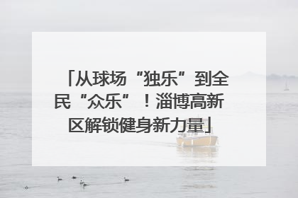 从球场“独乐”到全民“众乐”！淄博高新区解锁健身新力量