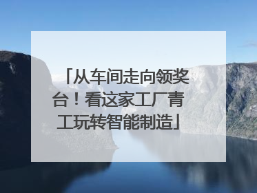 从车间走向领奖台！看这家工厂青工玩转智能制造