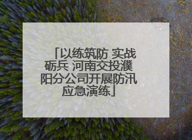 以练筑防 实战砺兵 河南交投濮阳分公司开展防汛应急演练