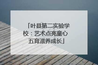 叶县第二实验学校：艺术点亮童心 五育滋养成长