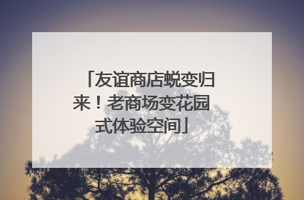 友谊商店蜕变归来！老商场变花园式体验空间