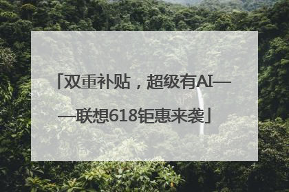 双重补贴，超级有AI——联想618钜惠来袭