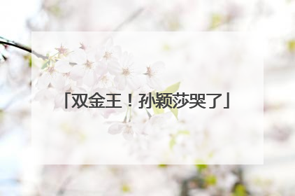 双金王！孙颖莎哭了
