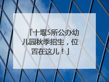 十堰5所公办幼儿园秋季招生，位置在这儿！