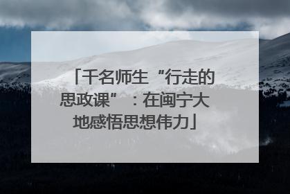 千名师生“行走的思政课”：在闽宁大地感悟思想伟力