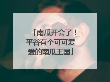 南瓜开会了！平谷有个可可爱爱的南瓜王国
