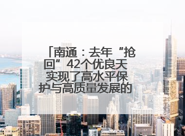 南通：去年“抢回”42个优良天 实现了高水平保护与高质量发展的协同并进